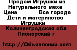 Продам Игрушки из Натурального меха › Цена ­ 1 000 - Все города Дети и материнство » Игрушки   . Калининградская обл.,Пионерский г.